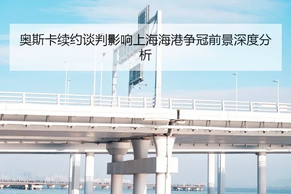 奥斯卡续约谈判影响上海海港争冠前景深度分析