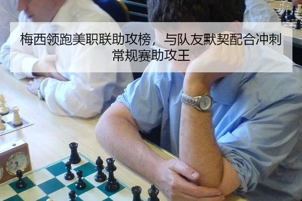 梅西领跑美职联助攻榜，与队友默契配合冲刺常规赛助攻王