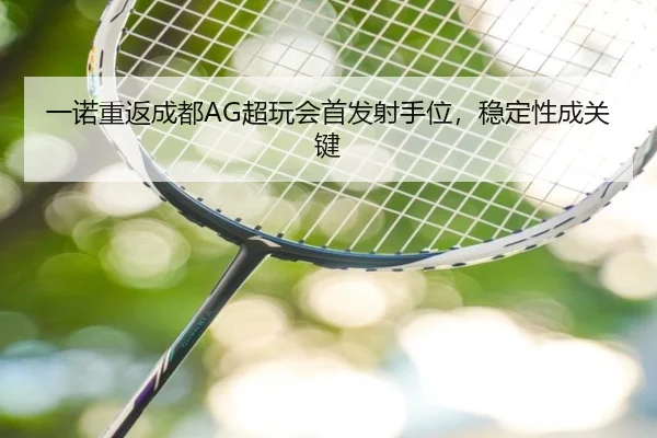 一诺重返成都AG超玩会首发射手位，稳定性成关键