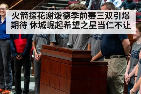 火箭探花谢泼德季前赛三双引爆期待 休城崛起希望之星当仁不让