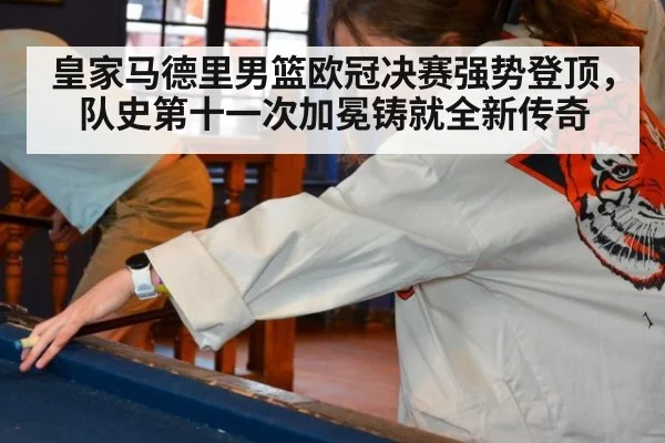 皇家马德里男篮欧冠决赛强势登顶,队史第十一次加冕铸就全新传奇