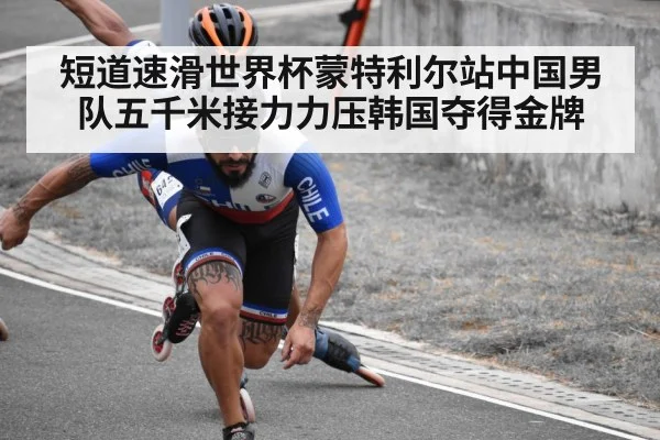 短道速滑世界杯蒙特利尔站中国男队五千米接力力压韩国夺得金牌