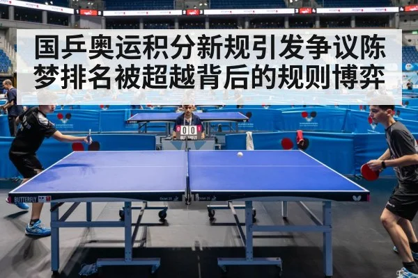 国乒奥运积分新规引发争议陈梦排名被超越背后的规则博弈