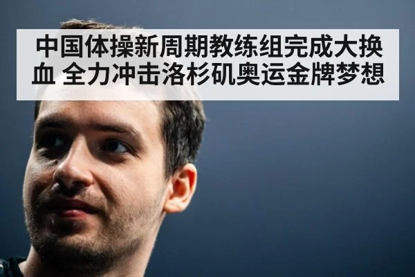 中国体操新周期教练组完成大换血 全力冲击洛杉矶奥运金牌梦想