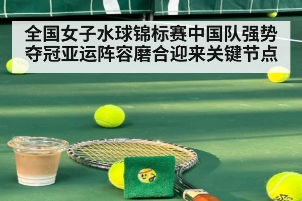全国女子水球锦标赛中国队强势夺冠亚运阵容磨合迎来关键节点